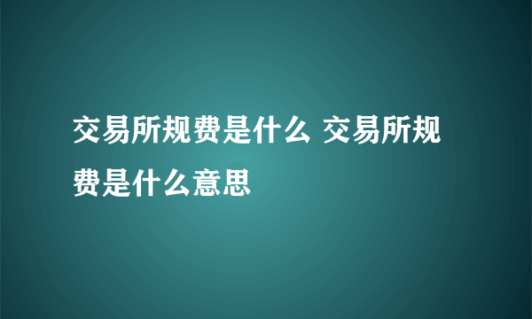 交易所规费是什么 交易所规费是什么意思