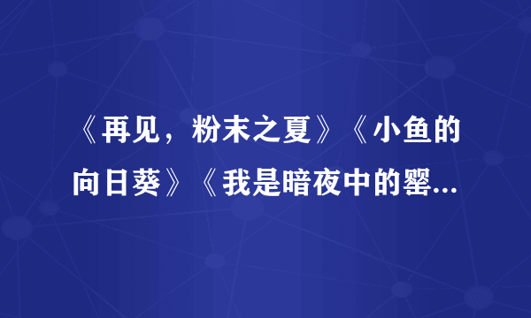 《再见，粉末之夏》《小鱼的向日葵》《我是暗夜中的罂粟》是明晓溪写的书吗？