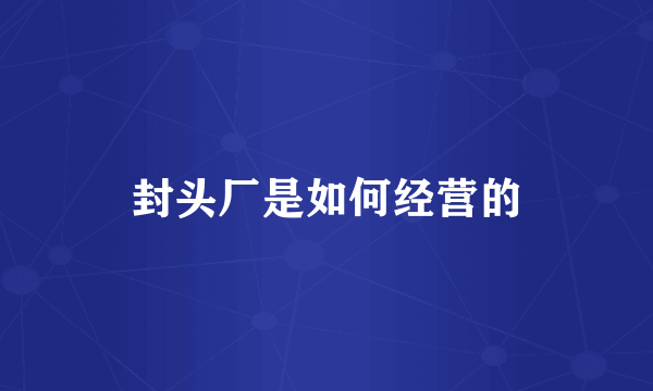 封头厂是如何经营的