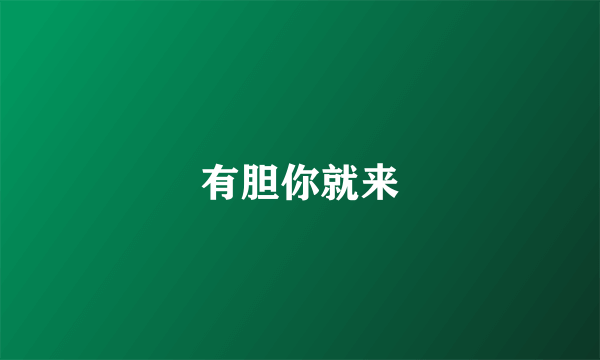有胆你就来
