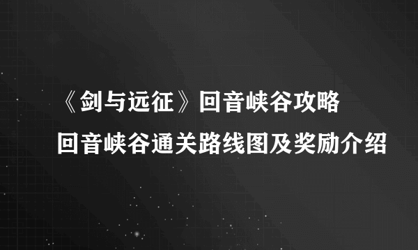 《剑与远征》回音峡谷攻略 回音峡谷通关路线图及奖励介绍