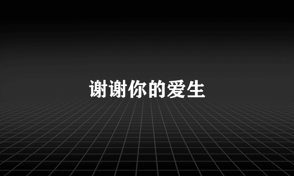 谢谢你的爱生