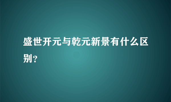 盛世开元与乾元新景有什么区别？