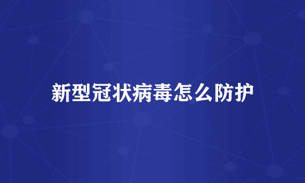新型冠状病毒怎么防护