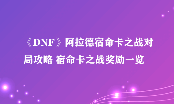 《DNF》阿拉德宿命卡之战对局攻略 宿命卡之战奖励一览