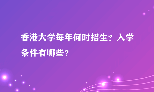 香港大学每年何时招生？入学条件有哪些？