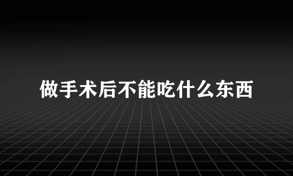 做手术后不能吃什么东西