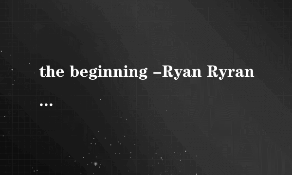 the beginning -Ryan Ryran·Tomson 谁有这首钢琴曲，不要流浪人在路边