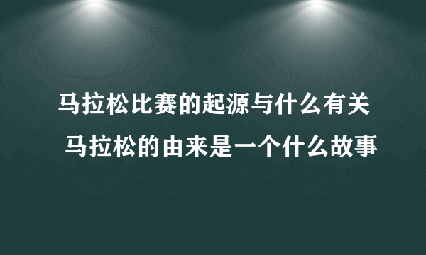 马拉松比赛的起源与什么有关 马拉松的由来是一个什么故事