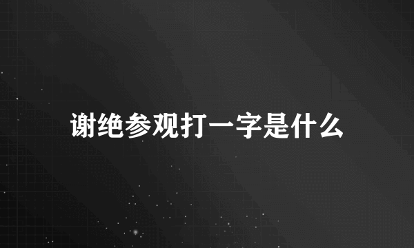 谢绝参观打一字是什么
