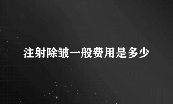 注射除皱一般费用是多少