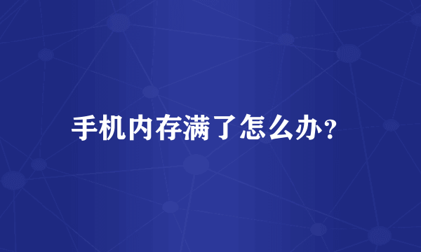 手机内存满了怎么办？