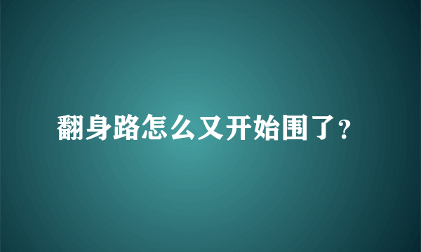 翻身路怎么又开始围了？