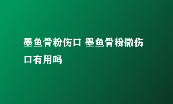 墨鱼骨粉伤口 墨鱼骨粉撒伤口有用吗