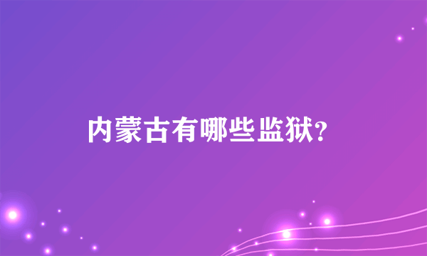内蒙古有哪些监狱？