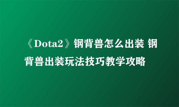 《Dota2》钢背兽怎么出装 钢背兽出装玩法技巧教学攻略