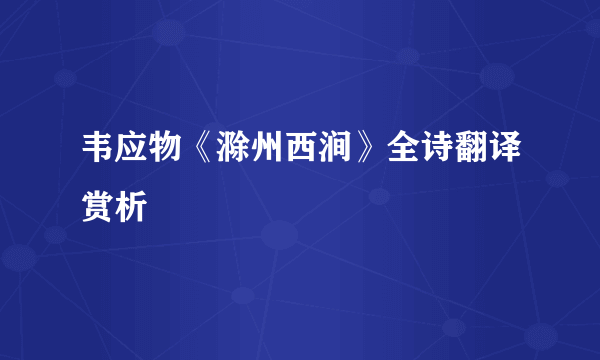 韦应物《滁州西涧》全诗翻译赏析
