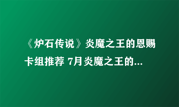 《炉石传说》炎魔之王的恩赐卡组推荐 7月炎魔之王的恩赐卡组分享