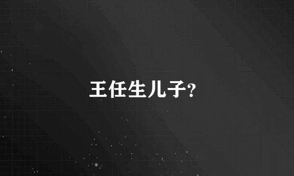 王任生儿子？