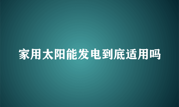 家用太阳能发电到底适用吗