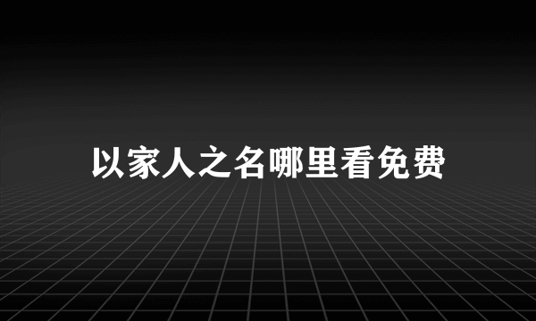 以家人之名哪里看免费