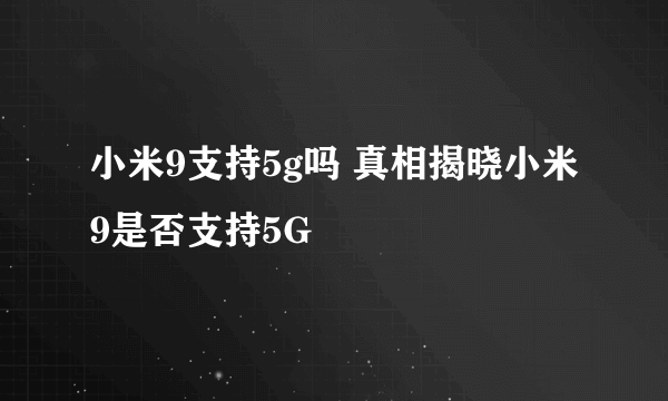 小米9支持5g吗 真相揭晓小米9是否支持5G