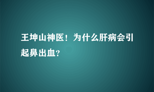 王坤山神医！为什么肝病会引起鼻出血？