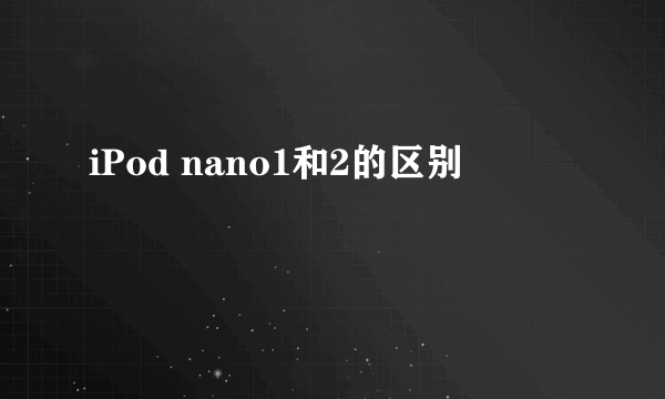 iPod nano1和2的区别