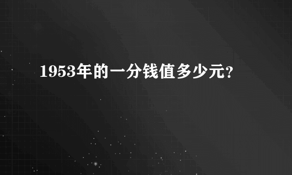 1953年的一分钱值多少元？
