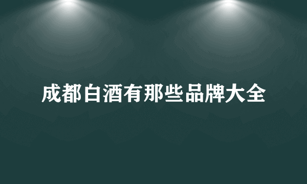 成都白酒有那些品牌大全