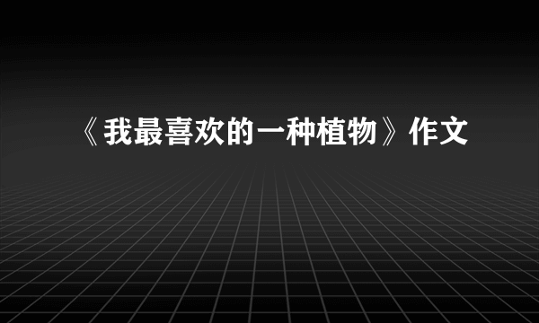 《我最喜欢的一种植物》作文