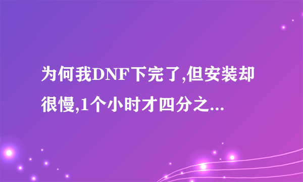 为何我DNF下完了,但安装却很慢,1个小时才四分之一。是有病毒还是什么的,求高人啦!