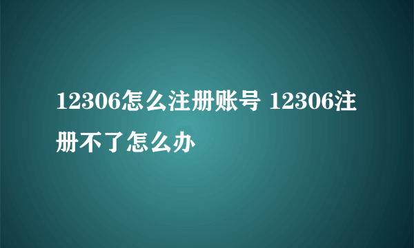 12306怎么注册账号 12306注册不了怎么办