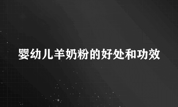 婴幼儿羊奶粉的好处和功效
