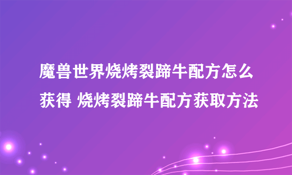 魔兽世界烧烤裂蹄牛配方怎么获得 烧烤裂蹄牛配方获取方法