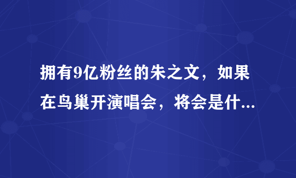 拥有9亿粉丝的朱之文，如果在鸟巢开演唱会，将会是什么场面？