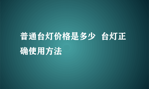 普通台灯价格是多少  台灯正确使用方法