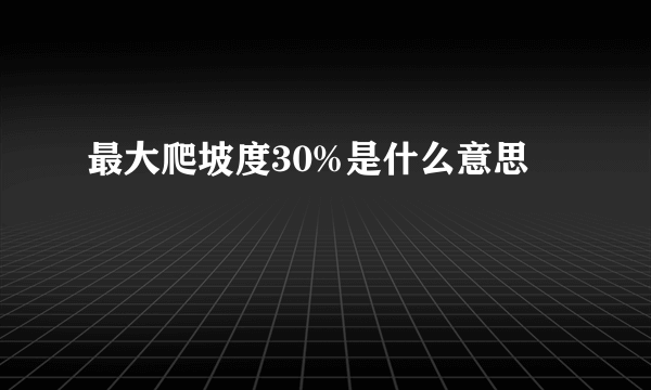 最大爬坡度30%是什么意思