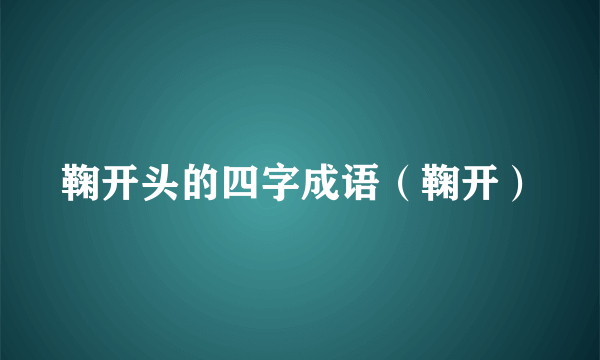 鞠开头的四字成语（鞠开）