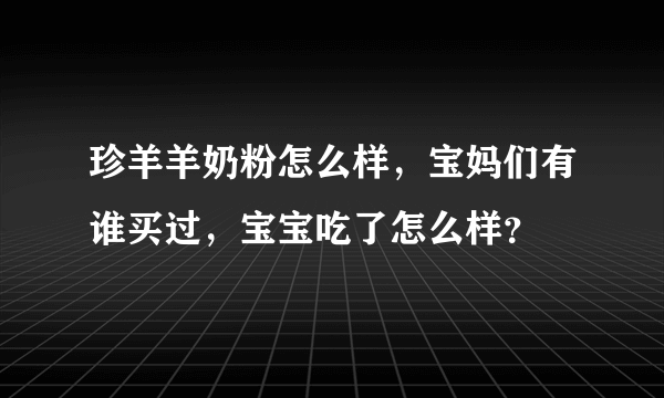 珍羊羊奶粉怎么样，宝妈们有谁买过，宝宝吃了怎么样？