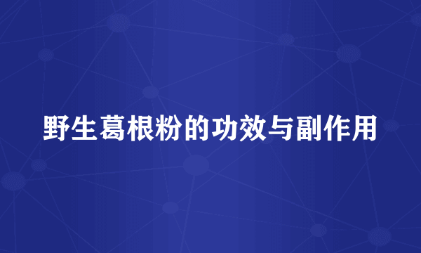 野生葛根粉的功效与副作用