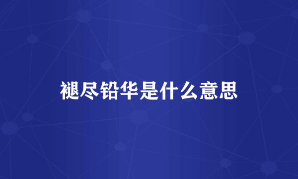 褪尽铅华是什么意思