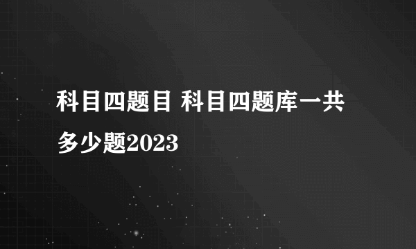 科目四题目 科目四题库一共多少题2023