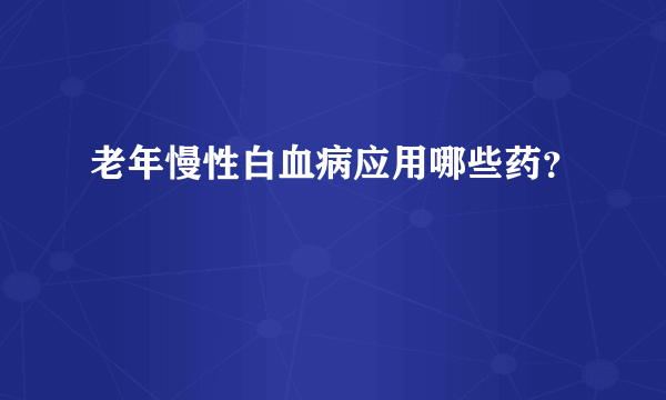 老年慢性白血病应用哪些药？