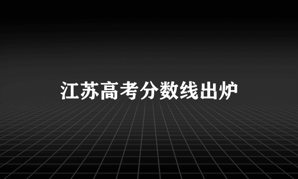 江苏高考分数线出炉