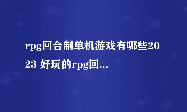 rpg回合制单机游戏有哪些2023 好玩的rpg回合制单机手游推荐