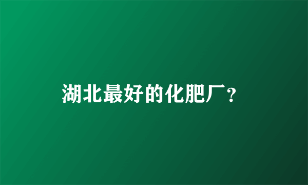 湖北最好的化肥厂？
