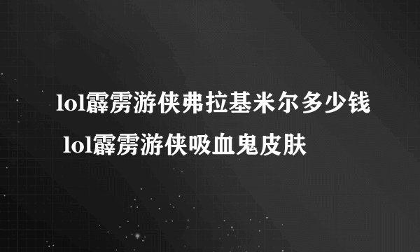 lol霹雳游侠弗拉基米尔多少钱 lol霹雳游侠吸血鬼皮肤