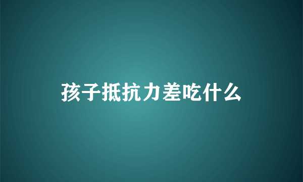 孩子抵抗力差吃什么