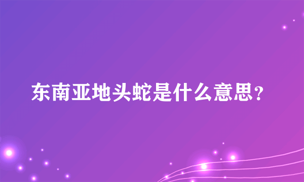 东南亚地头蛇是什么意思？